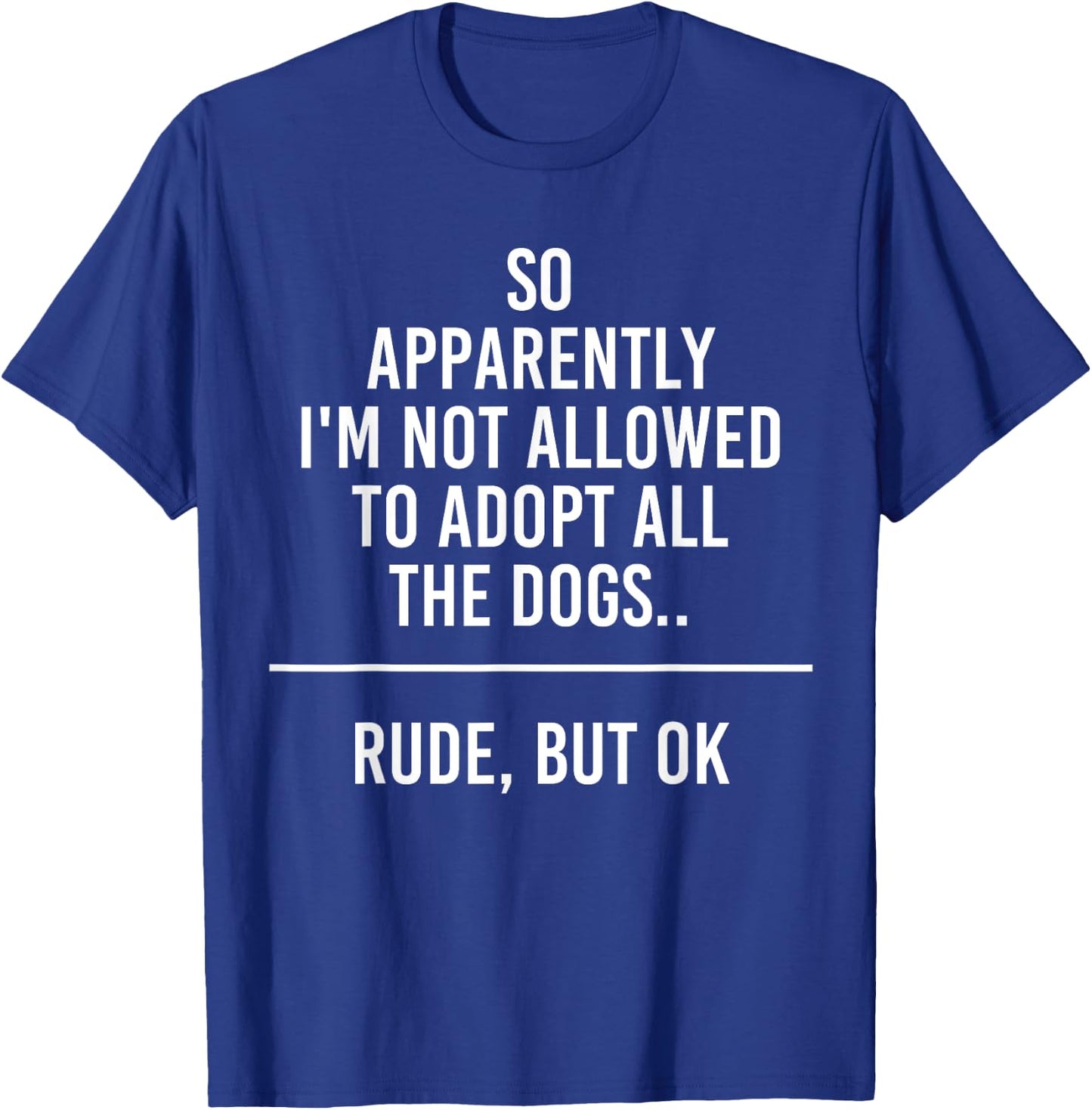 So Apparently I'm Not Allowed To Adopt All The Dogs Funny T-Shirt - T-Shirt | Royal