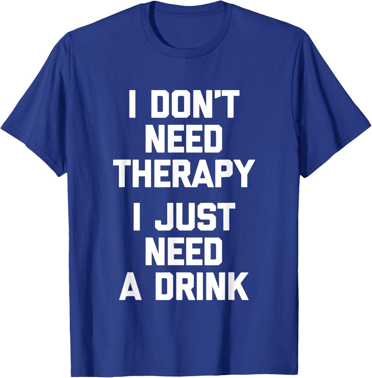 I Don't Need Therapy (I Just Need A Drink) - Funny Drinking T-Shirt - T-Shirt | Royal