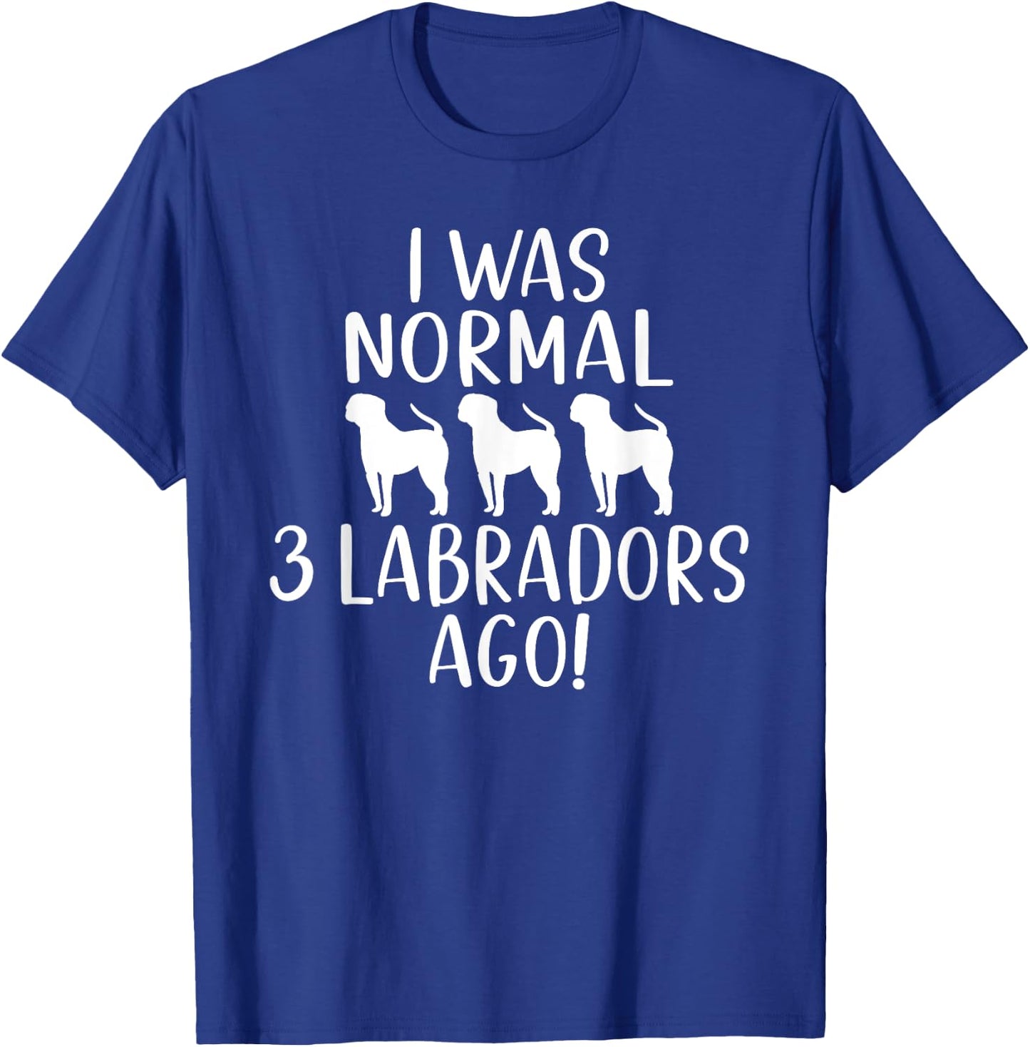 Lab Retriever I was normal 3 Labradors ago Labrador T-Shirt - T-Shirt | Royal