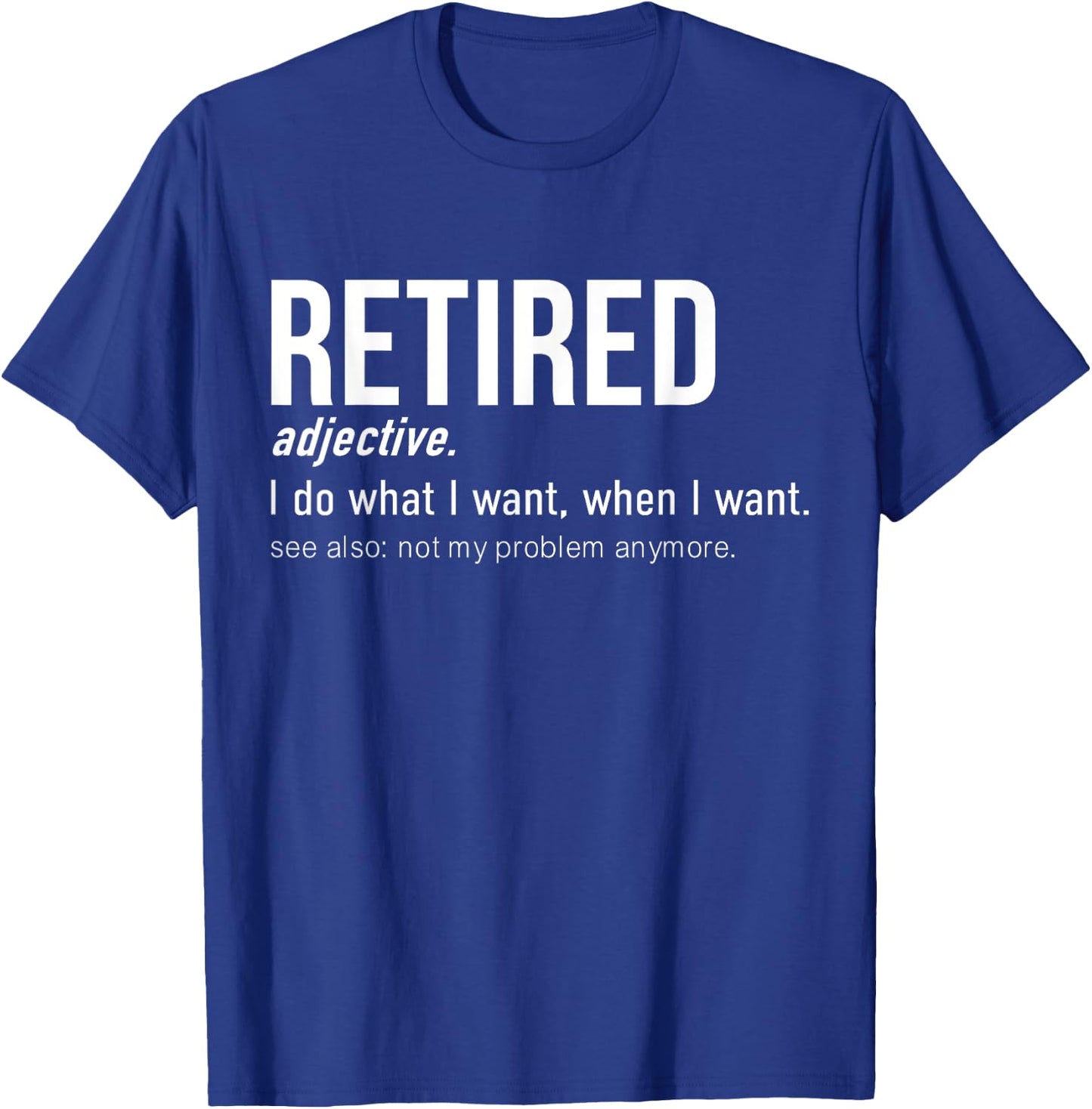 Retired I Do What I Want When I Want Not My Problem Anymore T-Shirt - T-Shirt | Royal