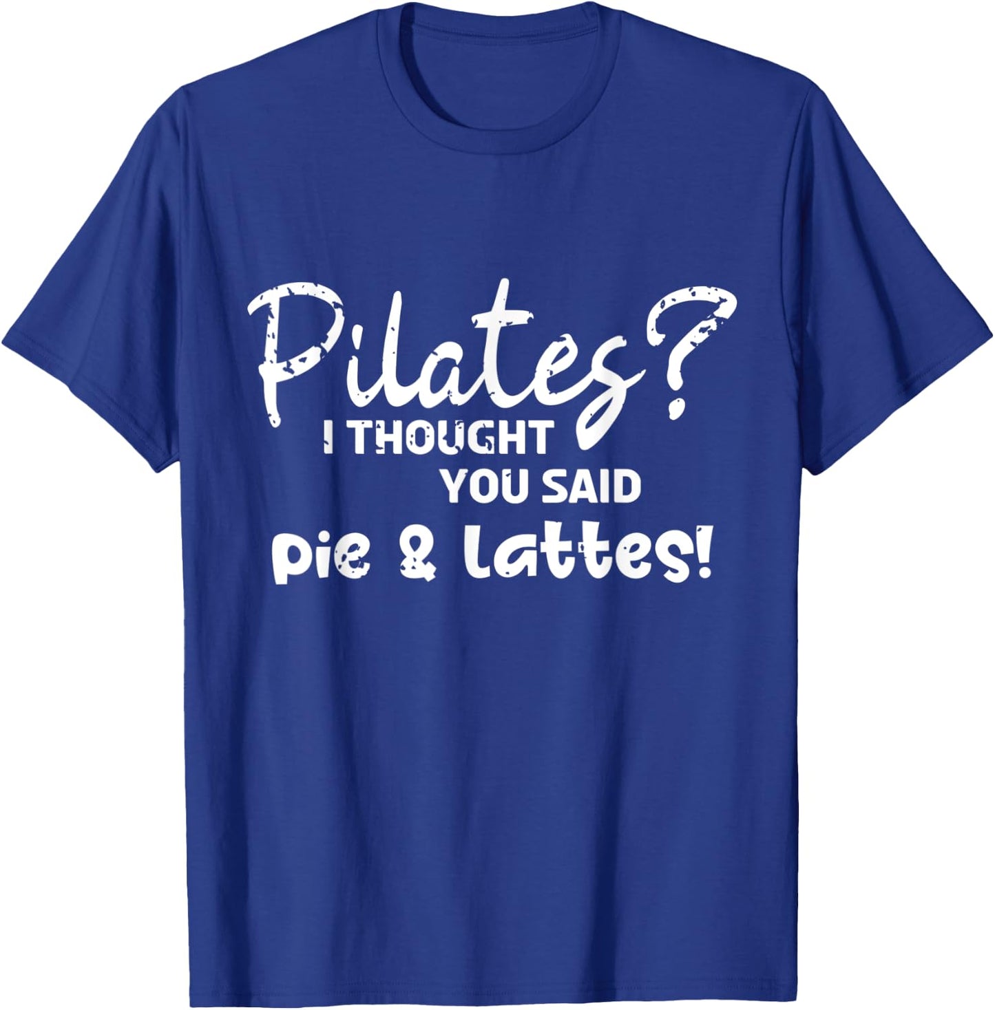 Pilates I Thought You Said Pie And Lattes Gym Junkies Funny T-Shirt - T-Shirt | Royal