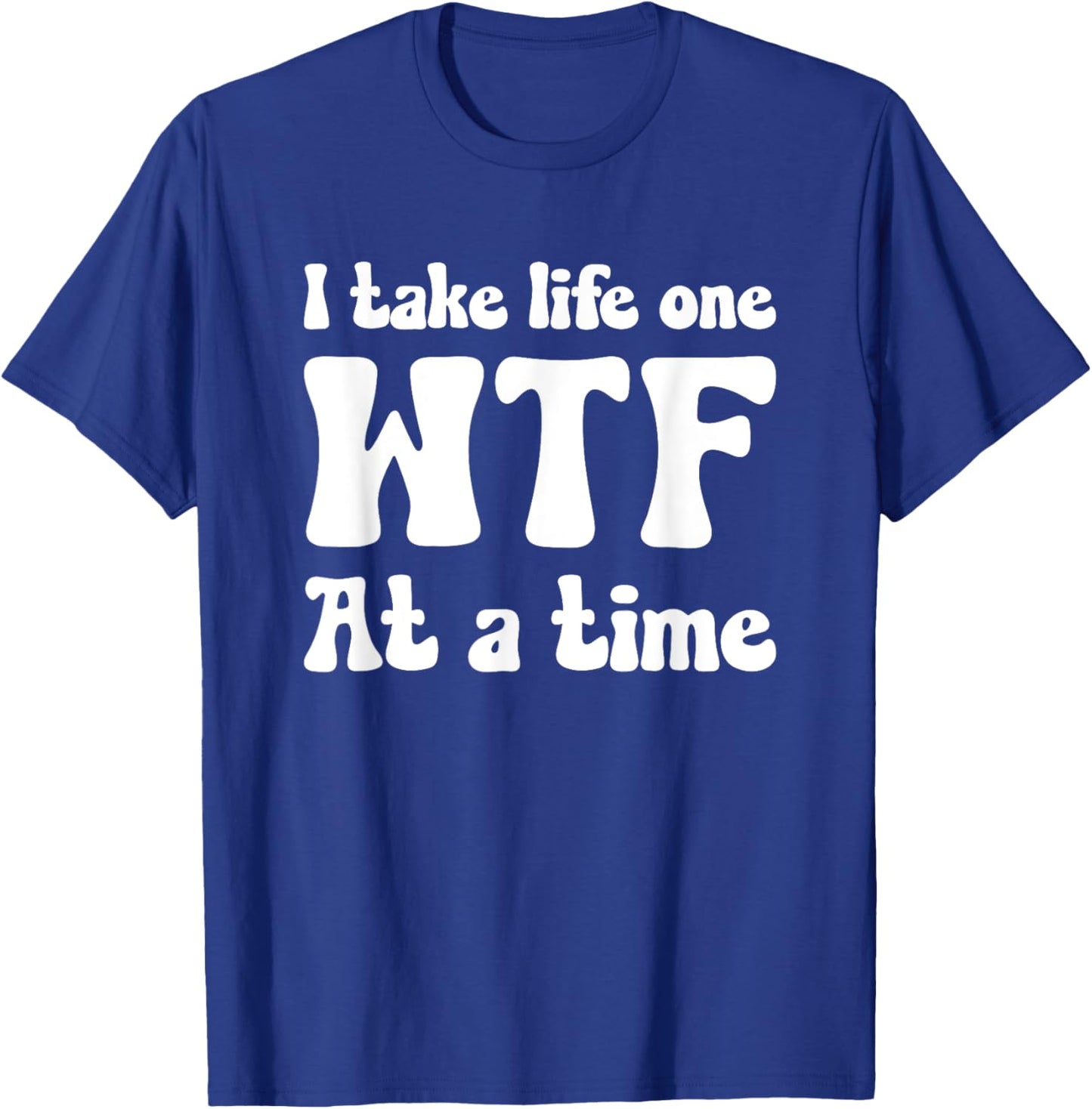 I TAKE LIFE ONE WTF AT A TIME Funny T-Shirt - T-Shirt | Royal