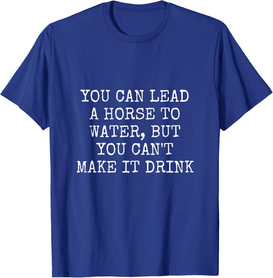 You Can Lead a Horse to Water, But You Can't Make It Drink T-Shirt - T-Shirt | Royal