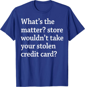 What The Matter Store Wouldn't Take Your Stolen Credit Card T-Shirt - T-Shirt | Royal