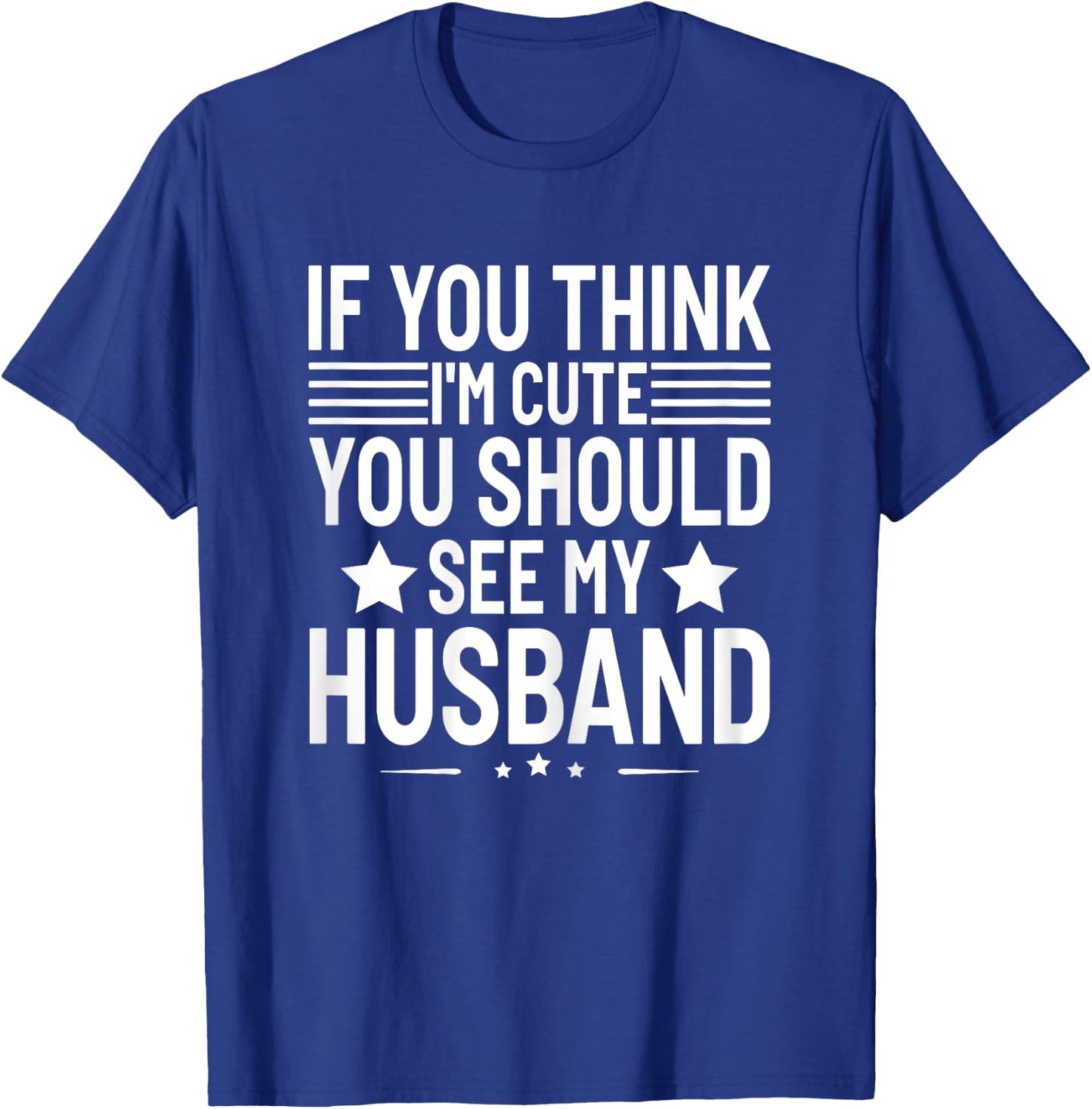 If You Think I'm Cute You Should See My Husband Humor Funny T-Shirt - T-Shirt | Royal