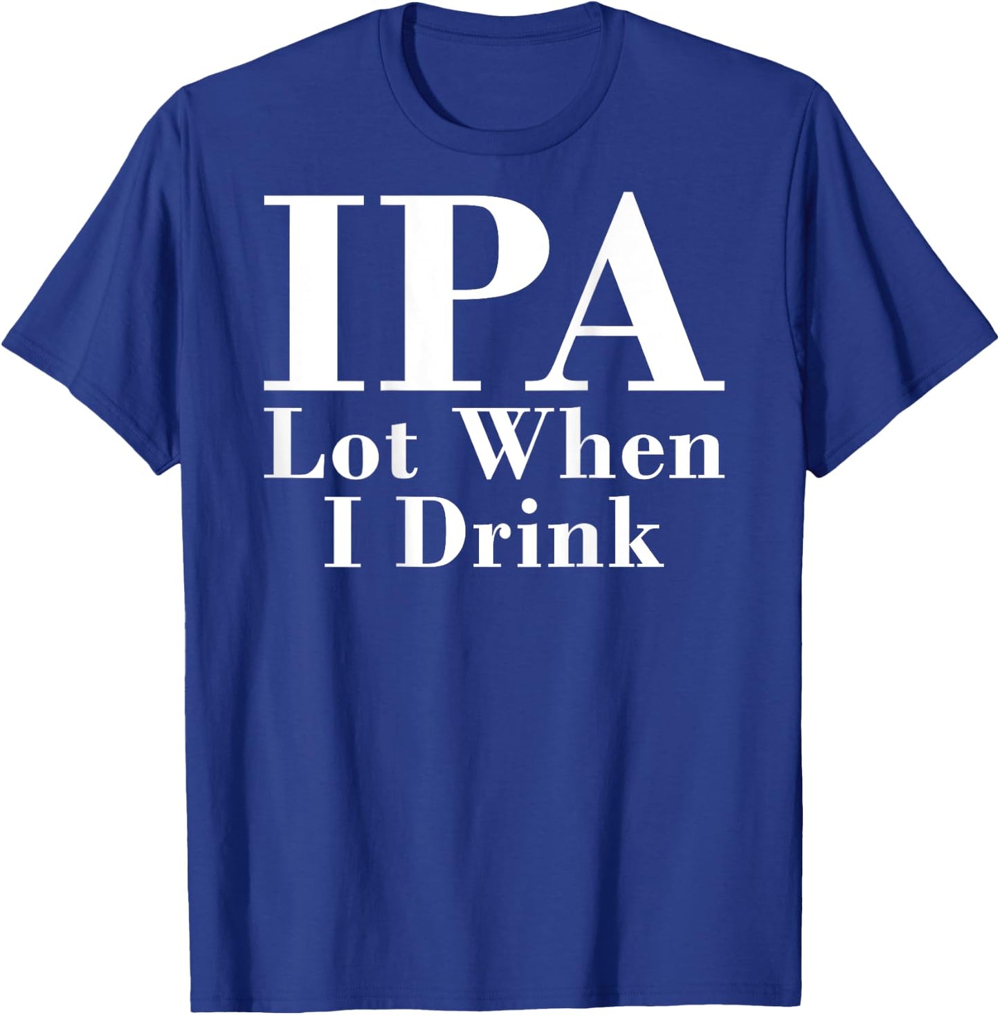 IPA Lot When I Drink Funny Quote Saying Back Graphic T-Shirt - T-Shirt | Royal
