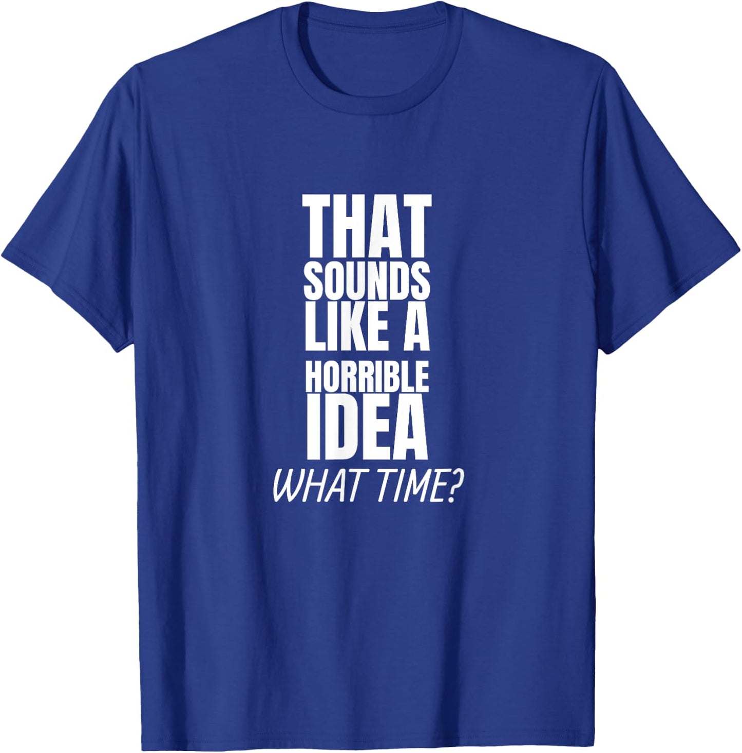 That Sounds Like A Bad Idea What Time? T-Shirt - T-Shirt | Royal