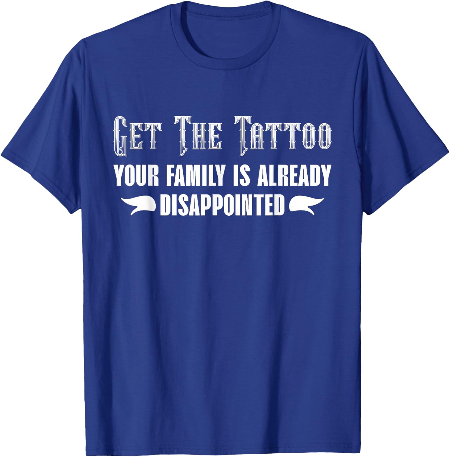 Get the Tattoo Your Family is Already Disappointed T-Shirt - T-Shirt | Royal