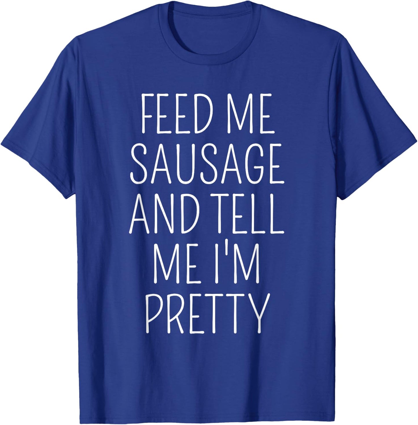 Funny Sausage Lover Meme Feed Me Sausage Tell Me I'm Pretty T-Shirt - T-Shirt | Royal