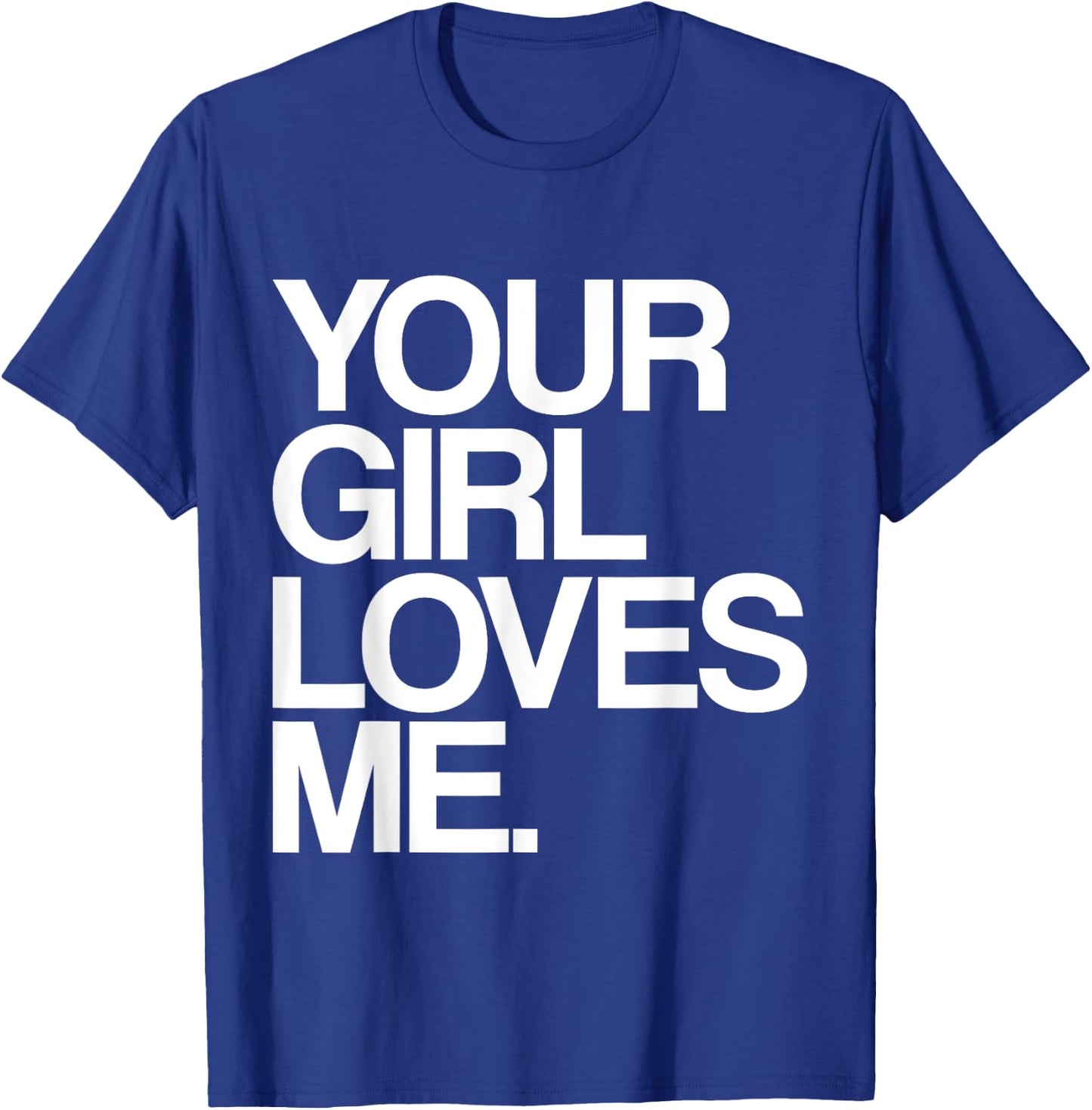 Your Girl Loves Me, Provocative Your Girlfriend Loves Me T-Shirt - T-Shirt | Royal
