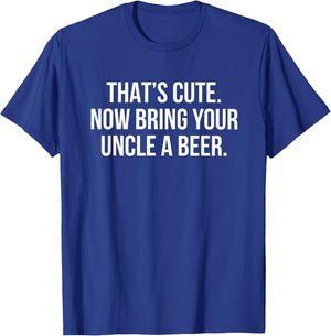 That’s Cute Now Bring Your Uncle A Beer T-Shirt - T-Shirt | Royal