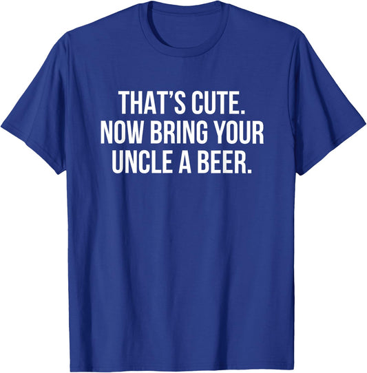 That’s Cute Now Bring Your Uncle A Beer T-Shirt - T-Shirt | Royal