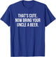 That’s Cute Now Bring Your Uncle A Beer T-Shirt - T-Shirt | Royal