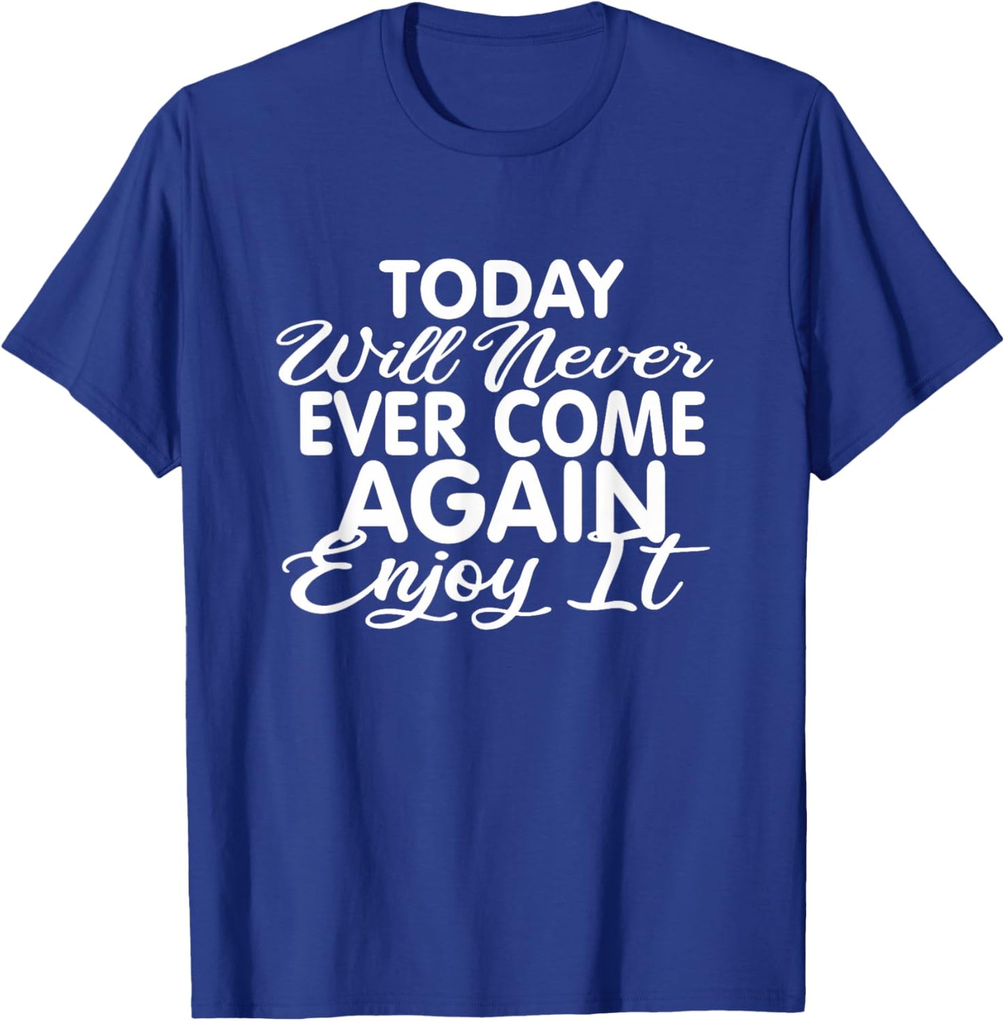 Today will never ever come again: Life motto Enjoy life T-Shirt - T-Shirt | Royal