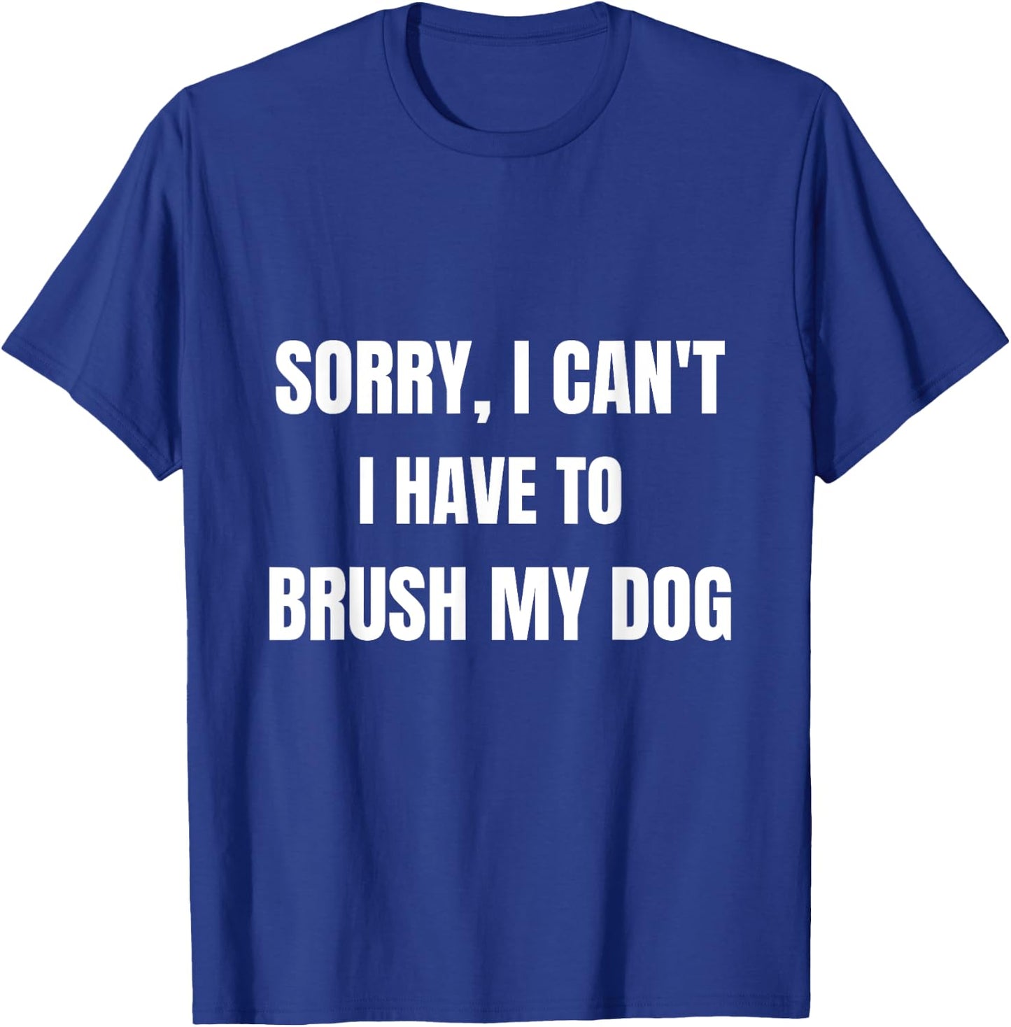 Gifts For Dog Lovers: Sorry, I Can't I Have To Brush My Dog Women T-Shirt - T-Shirt | Royal