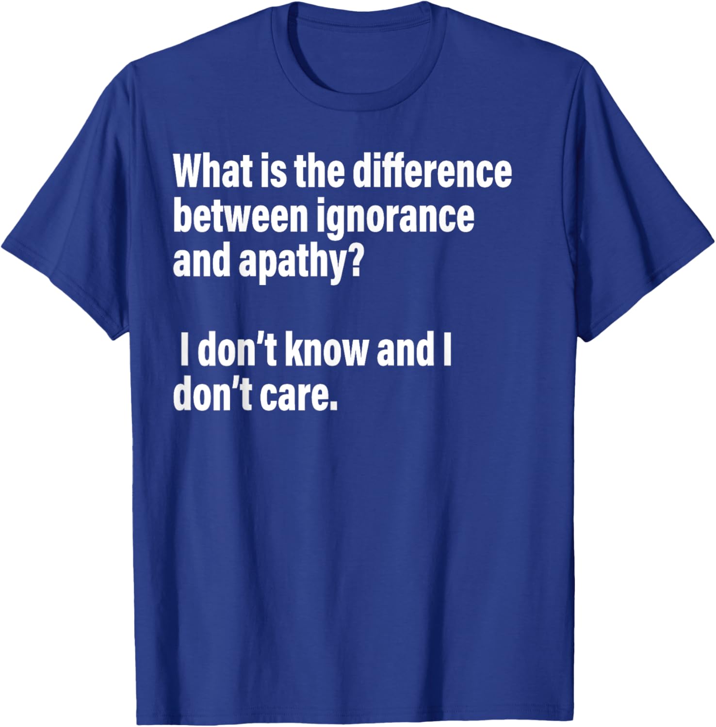 Difference Between Ignorance And Apathy?I Don't Know or Care T-Shirt - T-Shirt | Royal