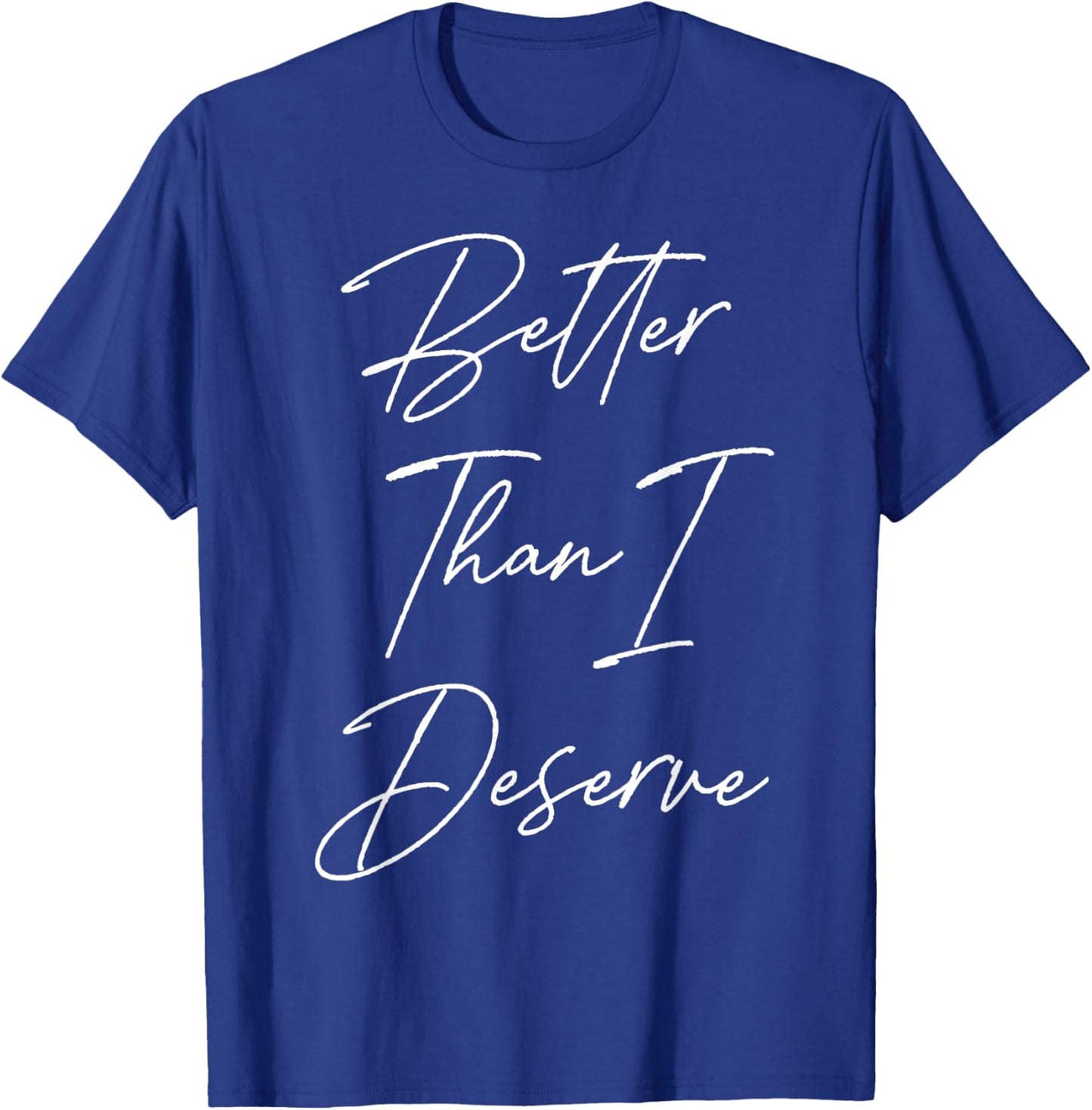 Better Than I Deserve T-Shirt - T-Shirt | Royal