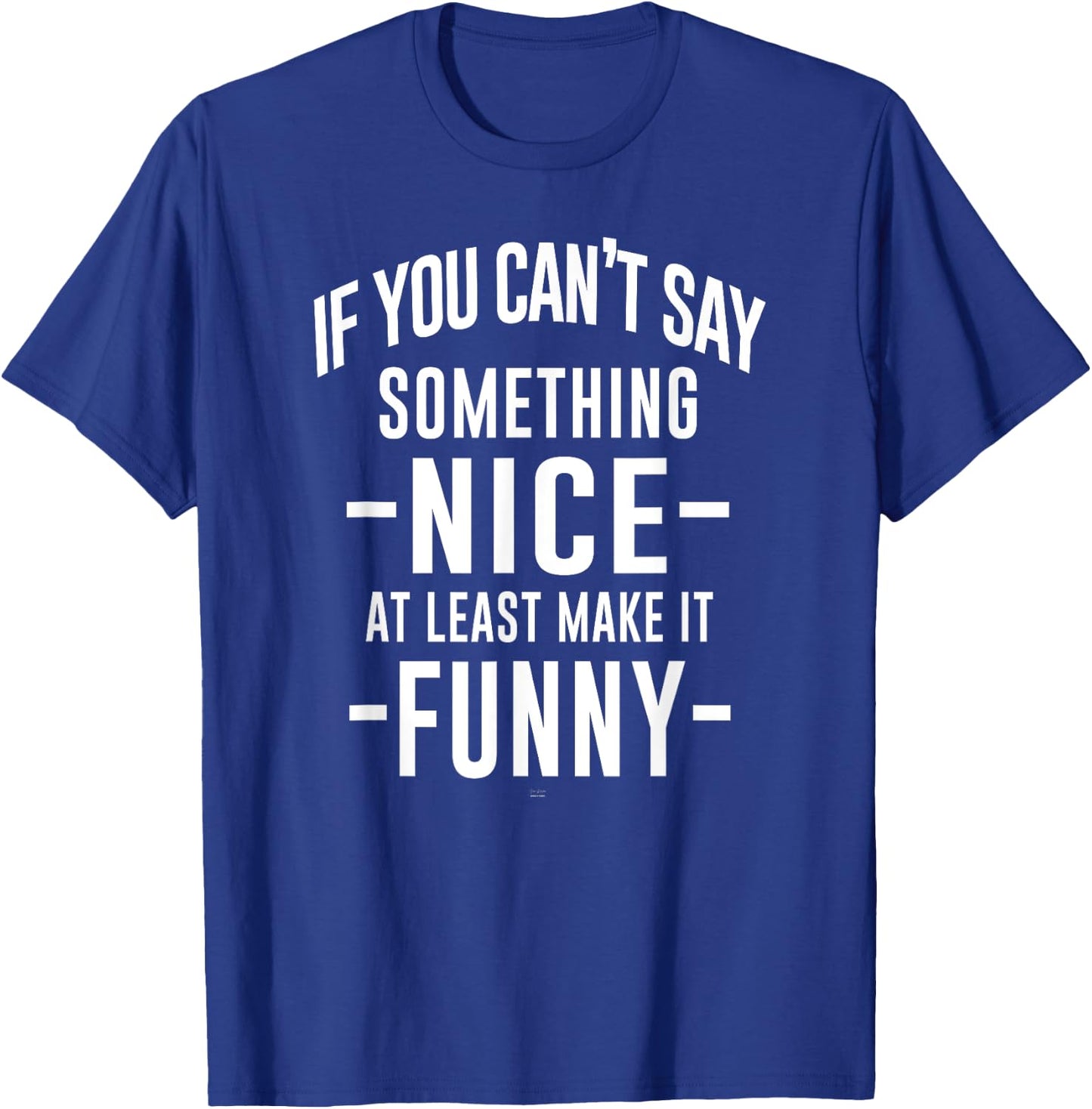 sassy If You Can't Say Something Nice at least make it funny T-Shirt - T-Shirt | Royal