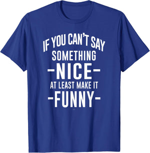 sassy If You Can't Say Something Nice at least make it funny T-Shirt - T-Shirt | Royal