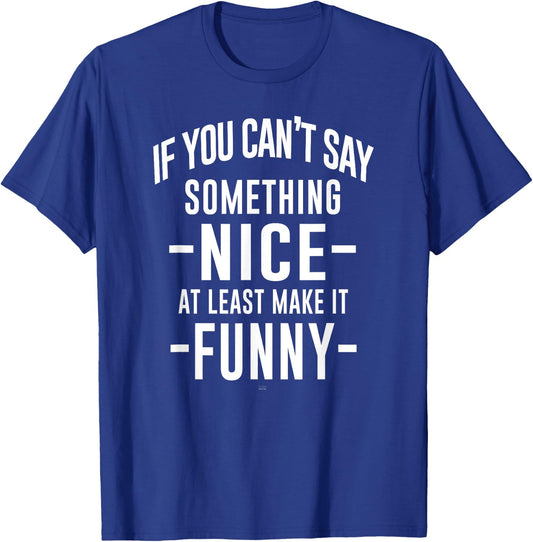 sassy If You Can't Say Something Nice at least make it funny T-Shirt - T-Shirt | Royal