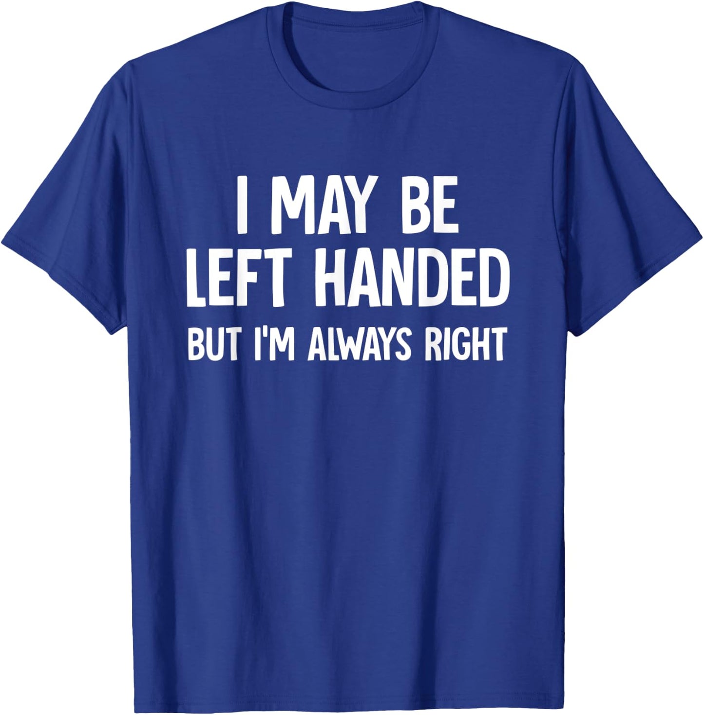 I May Be Left Handed But I'm Always Right Sarcastic Novelty T-Shirt - T-Shirt | Royal