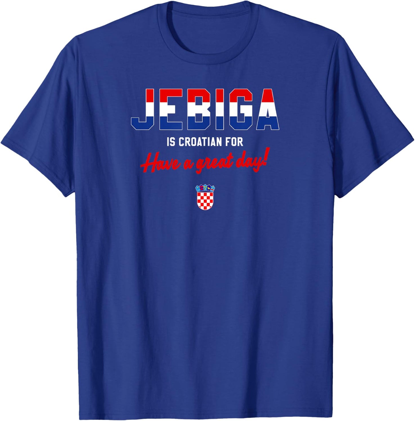 JEBIGA IS CROATIAN FOR HAVE A NICE DAY Funny Croatia Flag T-Shirt - T-Shirt | Royal