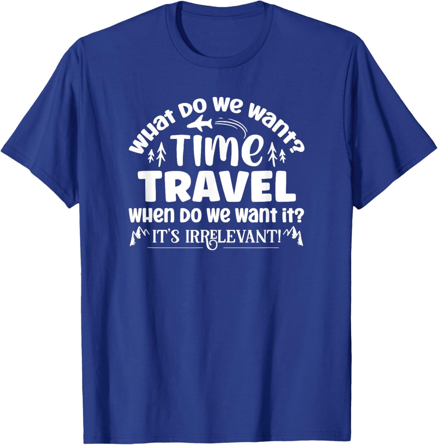 What Do We Want? Time Travel Funny Saying T-Shirt - T-Shirt | Royal