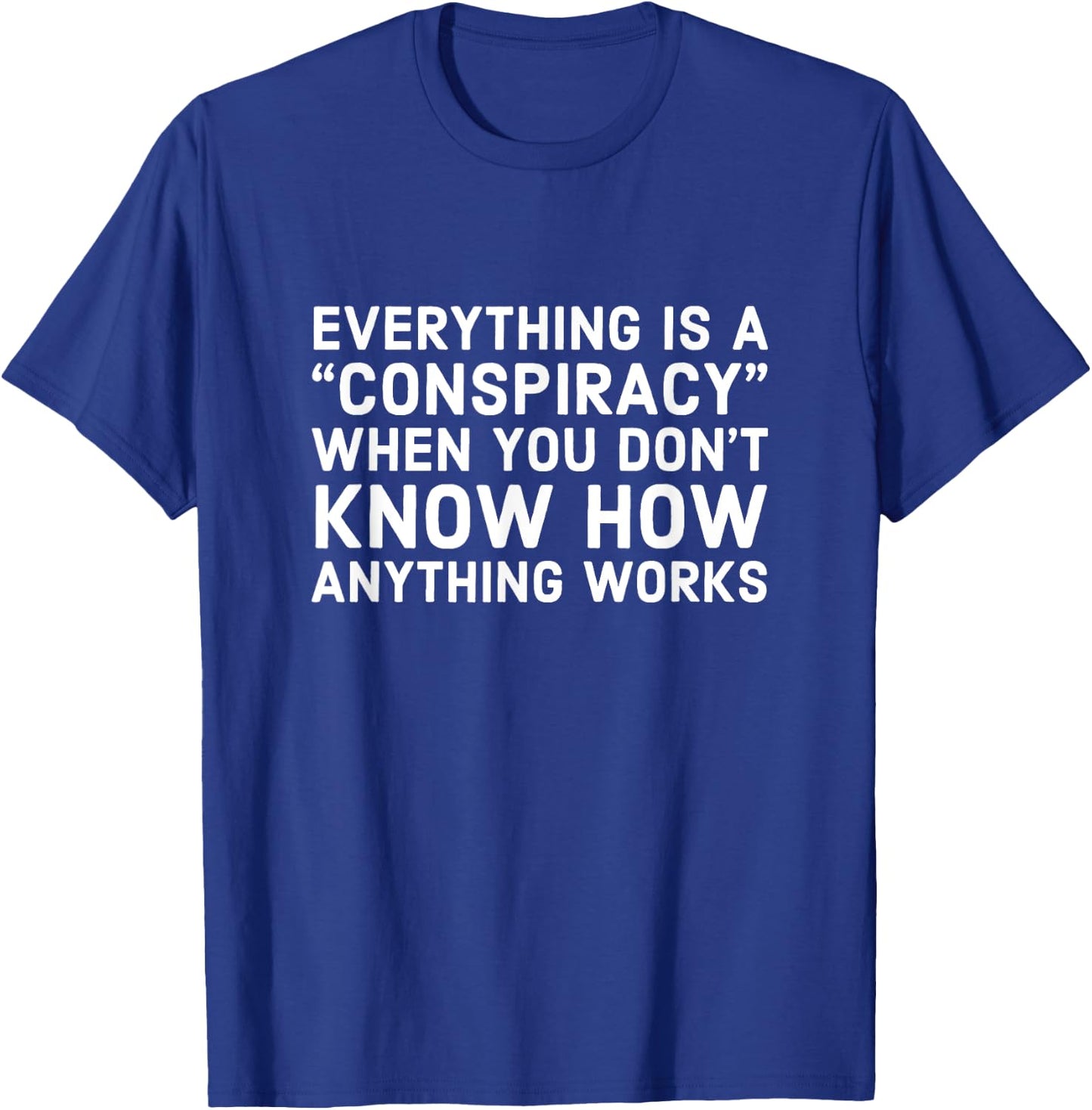 Everything Is A Conspiracy When You Don't Know How Anything T-Shirt - T-Shirt | Royal