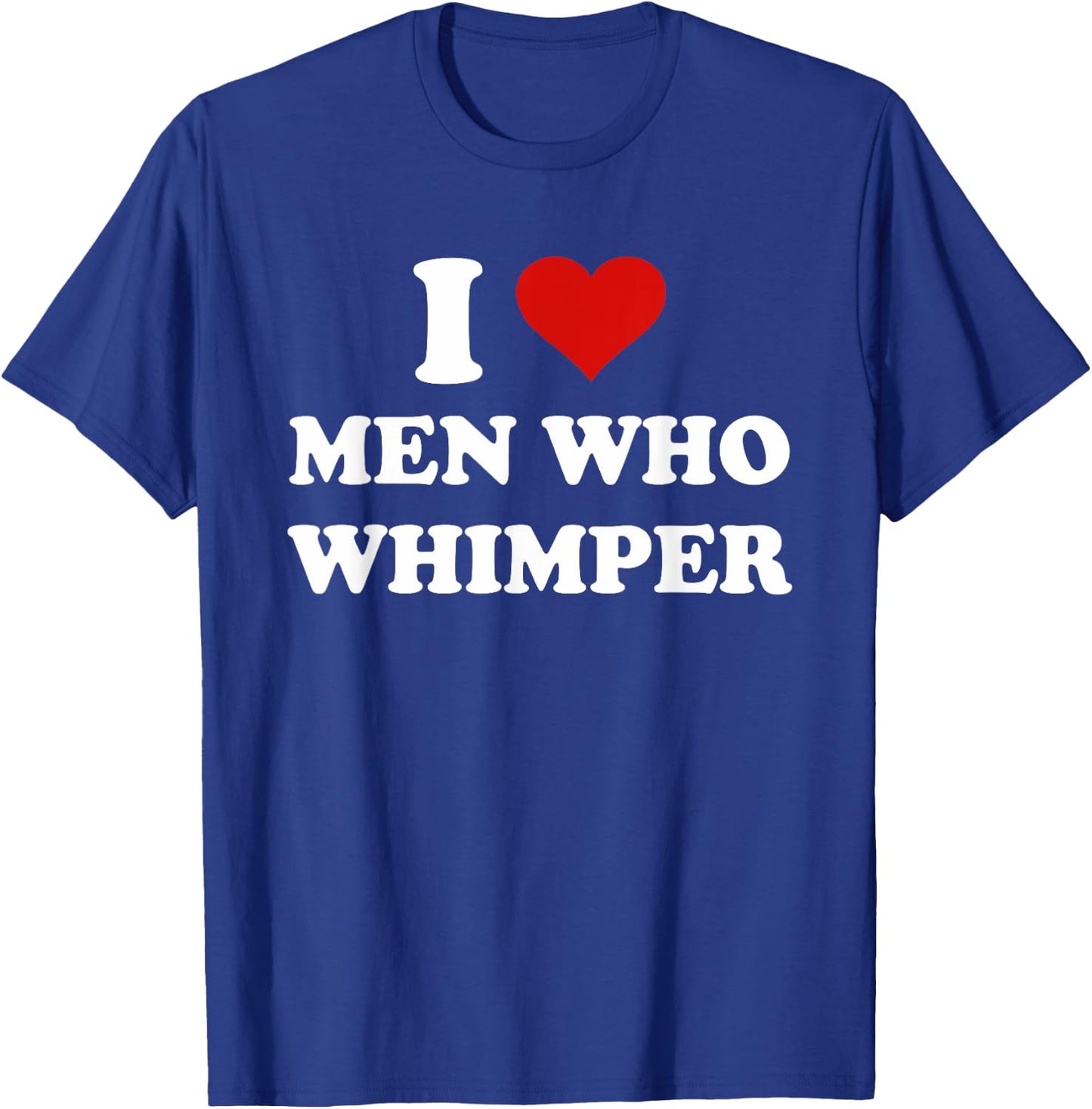 I Love Men Who Whimper Funny I Heart Men Who Whimper T-Shirt - T-Shirt | Royal