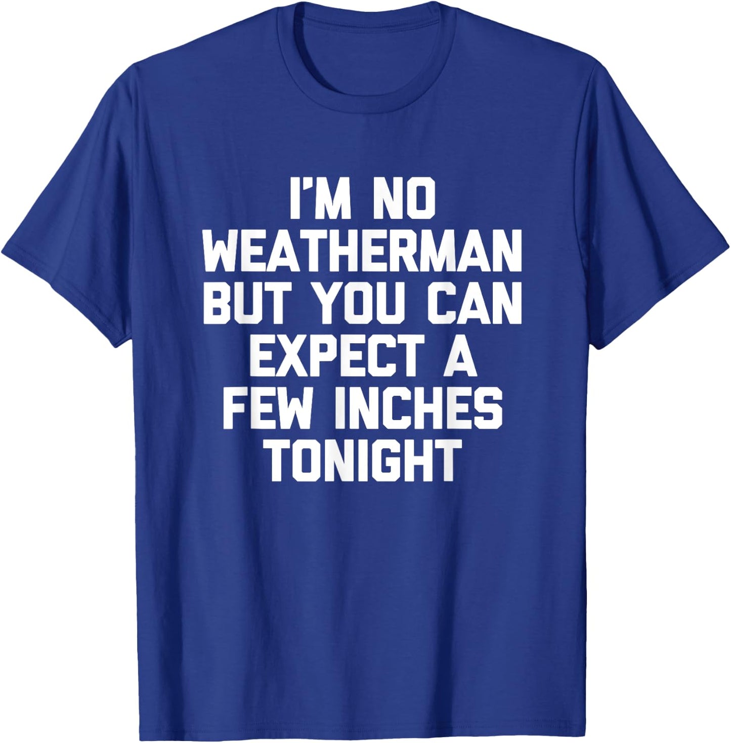 I'm No Weatherman But You Can Expect A Few Inches Tonight T-Shirt - T-Shirt | Royal