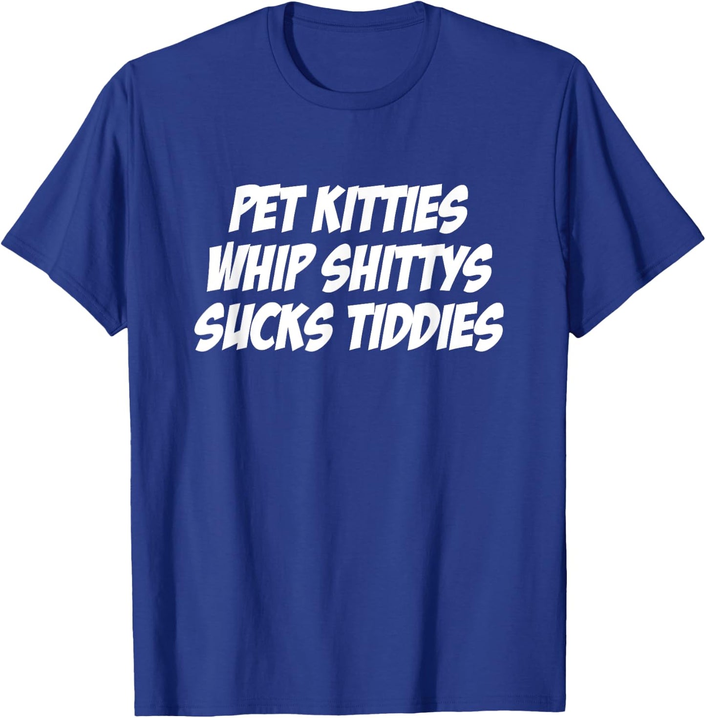 Pet Kitties Whip Shittys Sucks Tiddies Apparel T-Shirt - T-Shirt | Royal