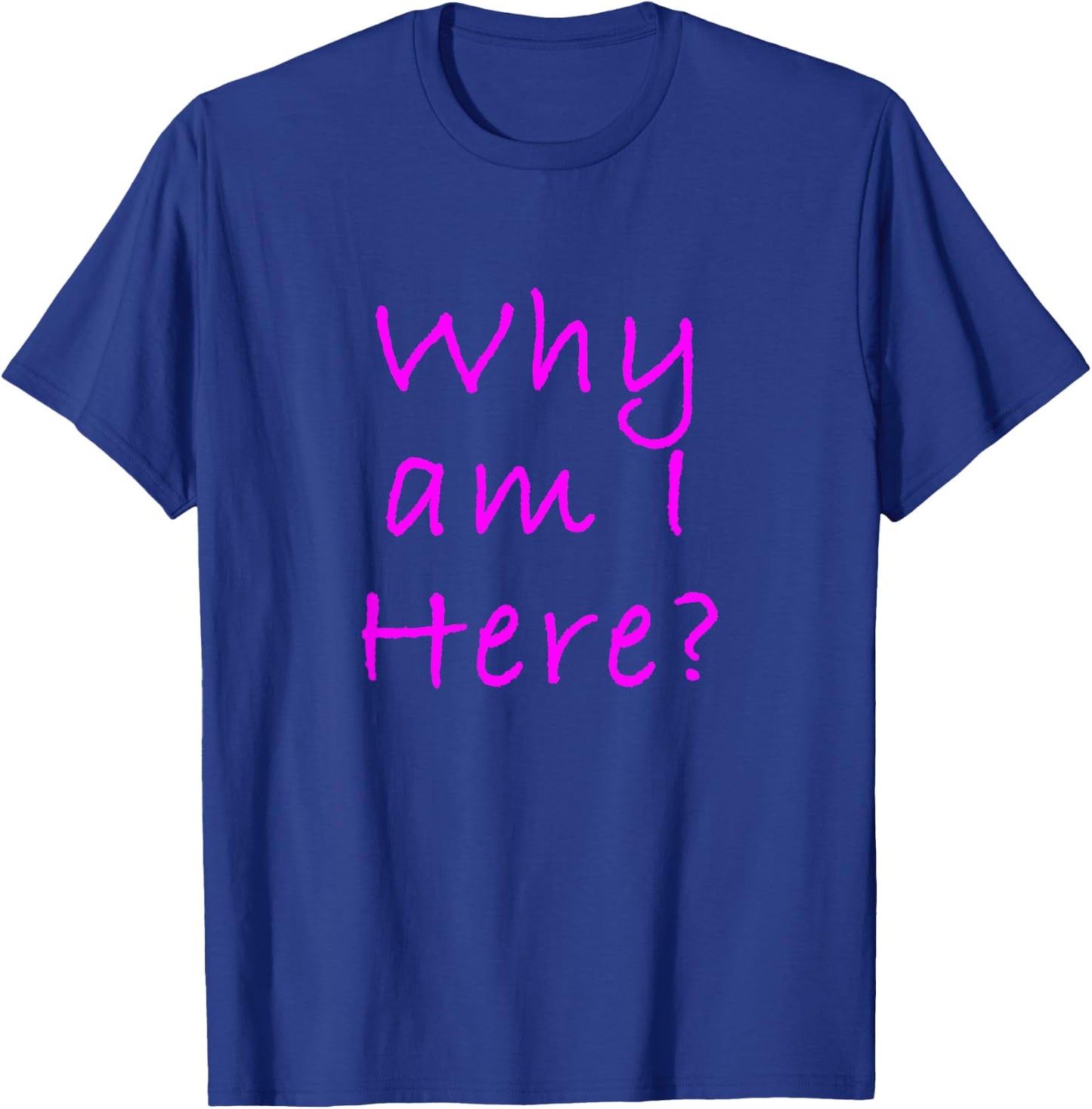 Why Am I Here? Sarcastically Funny Quote T-Shirt - T-Shirt | Royal