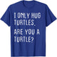 I only Hug Turtles Are you a Turtle? Funny Turtles Theme T-Shirt - T-Shirt | Royal