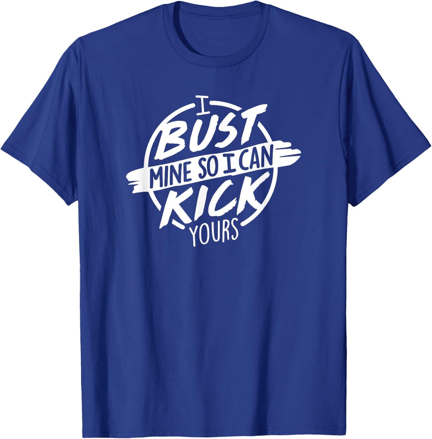 I Bust Mine So I Can Kick Yours Fitness Gym Motivation T-Shirt - T-Shirt | Royal