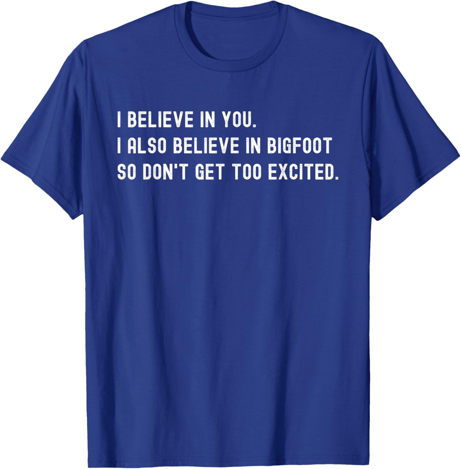 I Believe In You I Also Believe In Bigfoot - Funny Sarcasm T-Shirt - T-Shirt | Royal