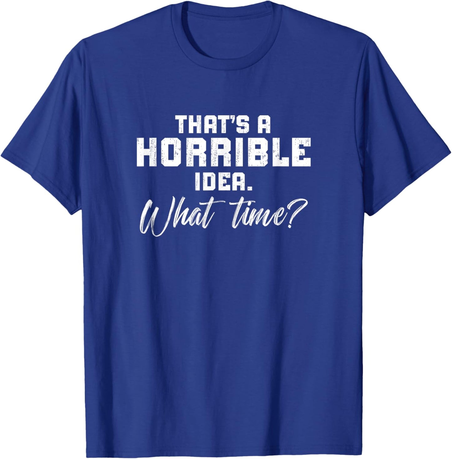 Thats A Horrible Idea What Time? Sarcastic Mmen'S Women'S T-Shirt - T-Shirt | Royal