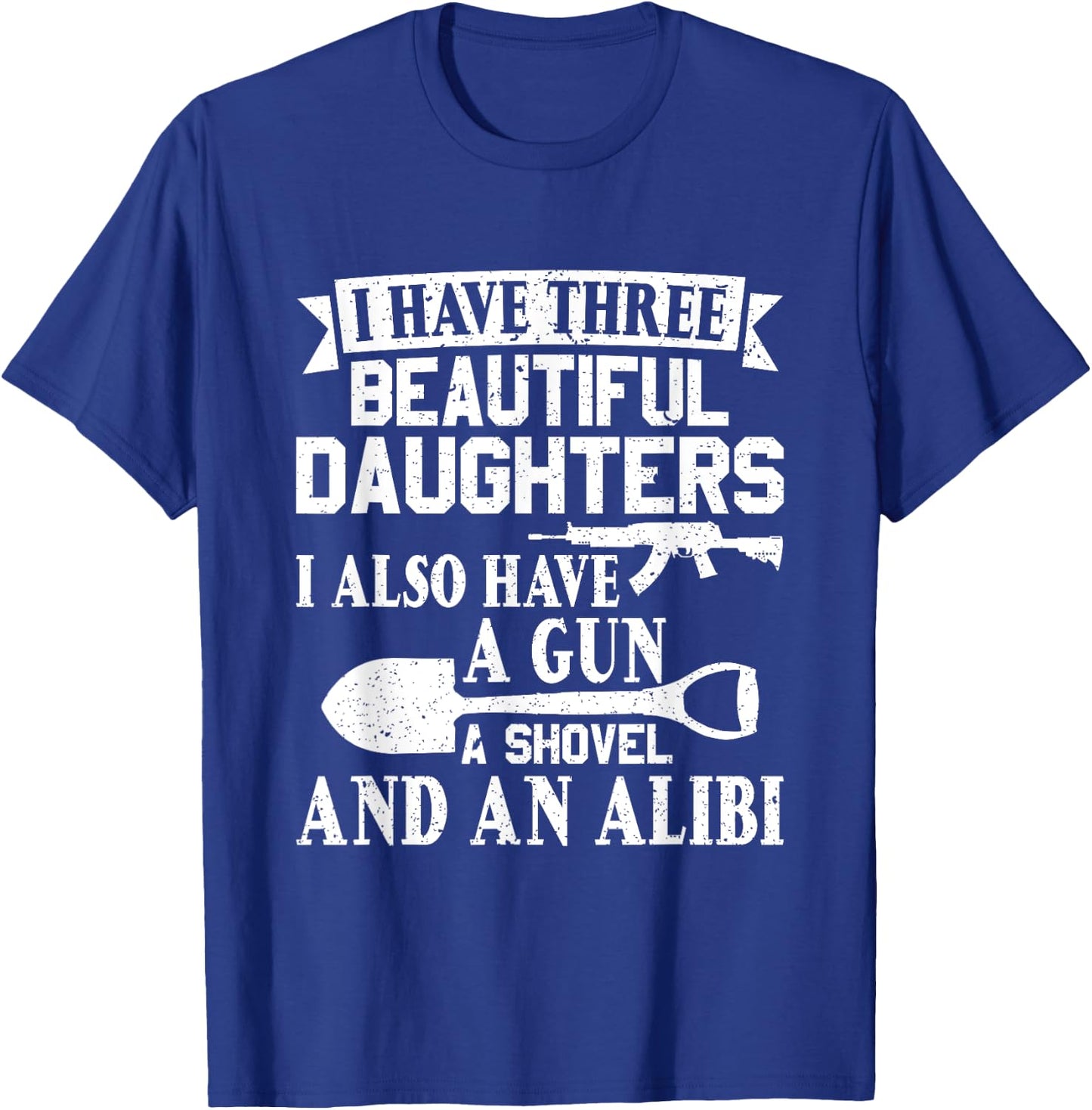 Father Dad Gun Shovel Alibi I Have three Beautiful Daughters T-Shirt - T-Shirt | Royal