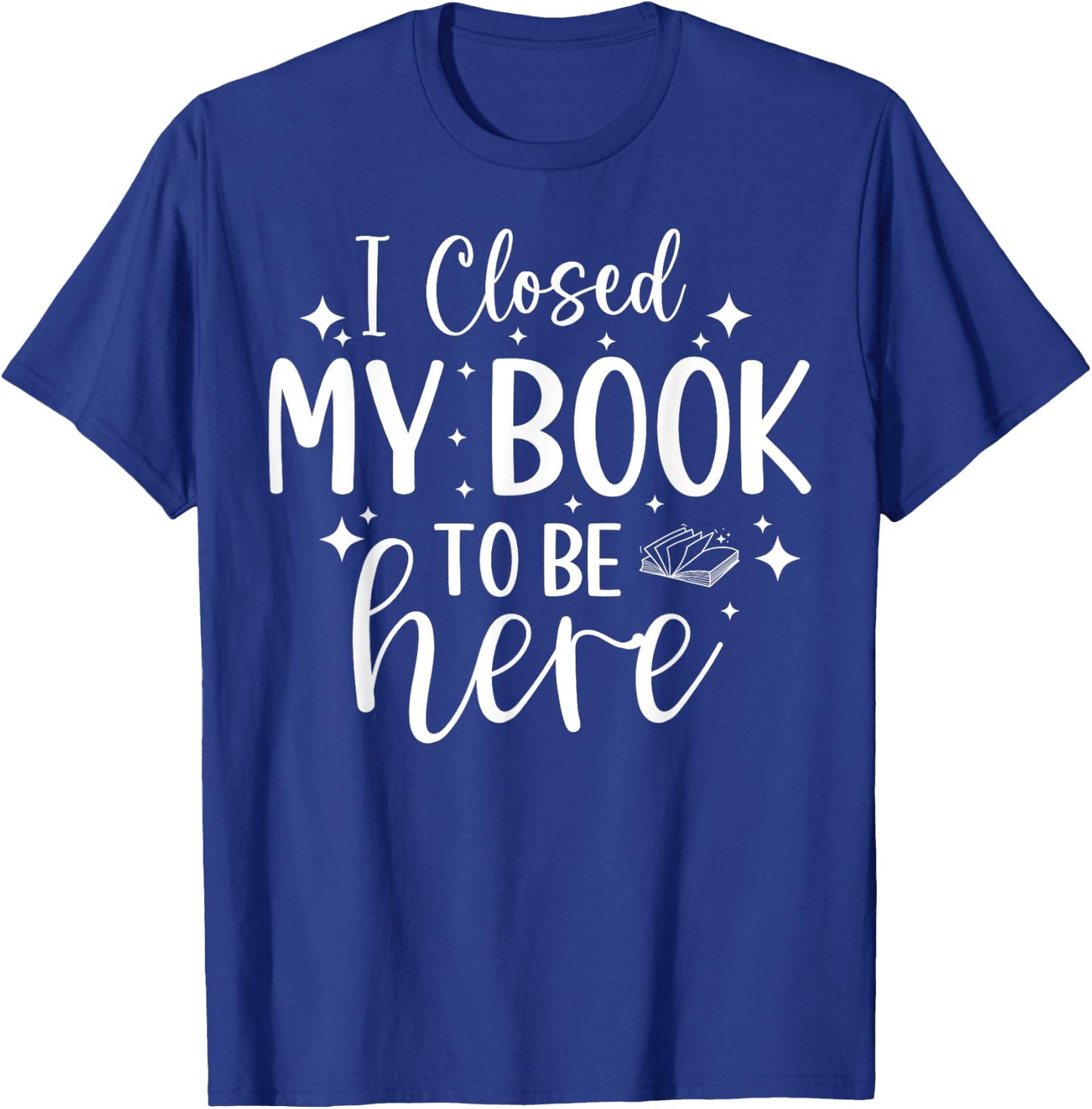 I Closed My Book To Be Here Funny Reading Bookworm Introvert T-Shirt - T-Shirt | Royal