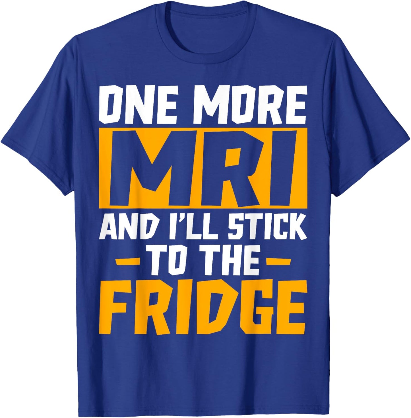 One More MRI and I'll Stick to the Fridge - Funny Medical T-Shirt - T-Shirt | Royal
