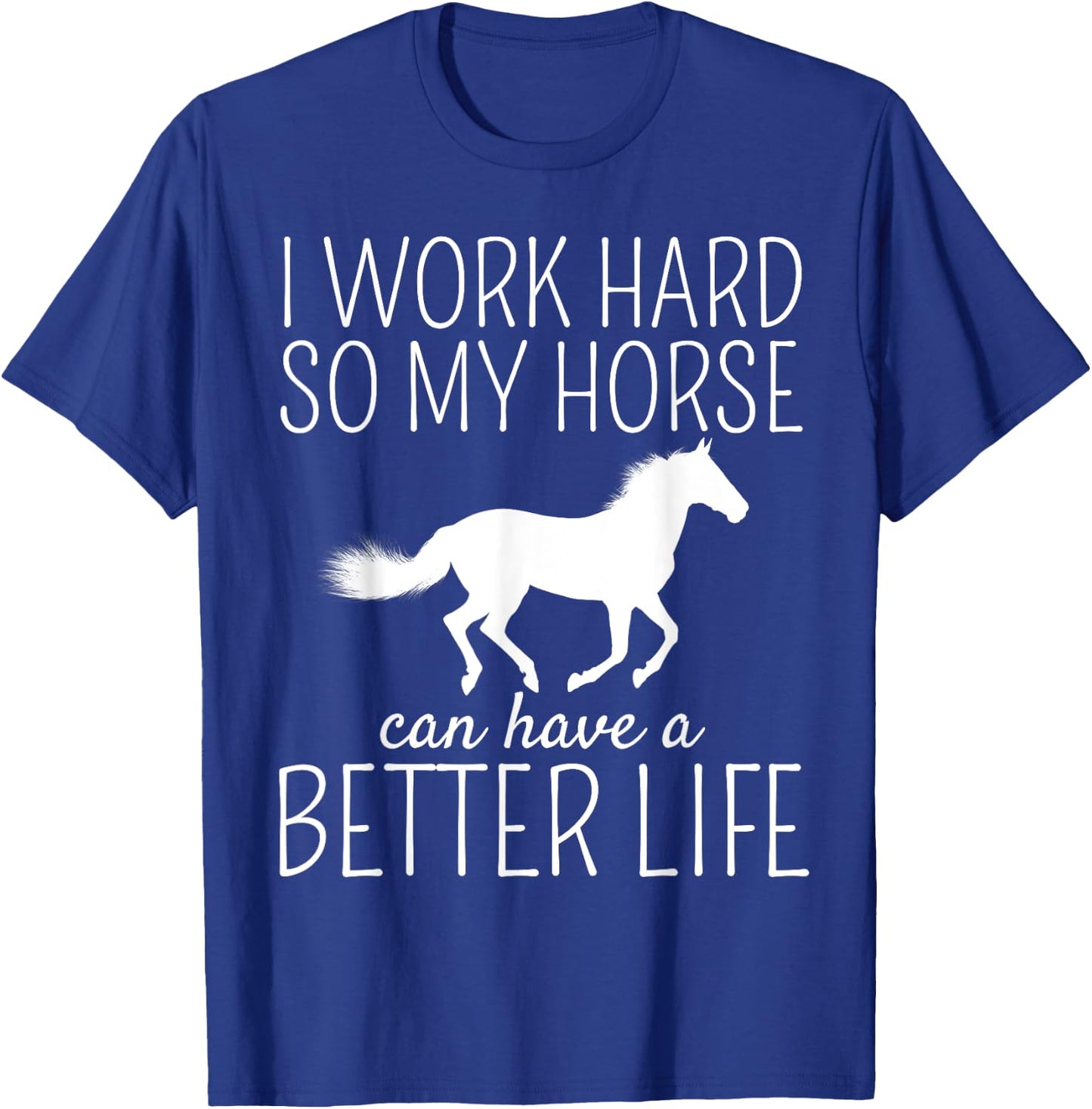 I Work Hard So My Horse Can Have A Better Life T-Shirt - T-Shirt | Royal