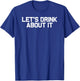 Funny Drinking Let's Drink About It T-Shirt - T-Shirt | Royal