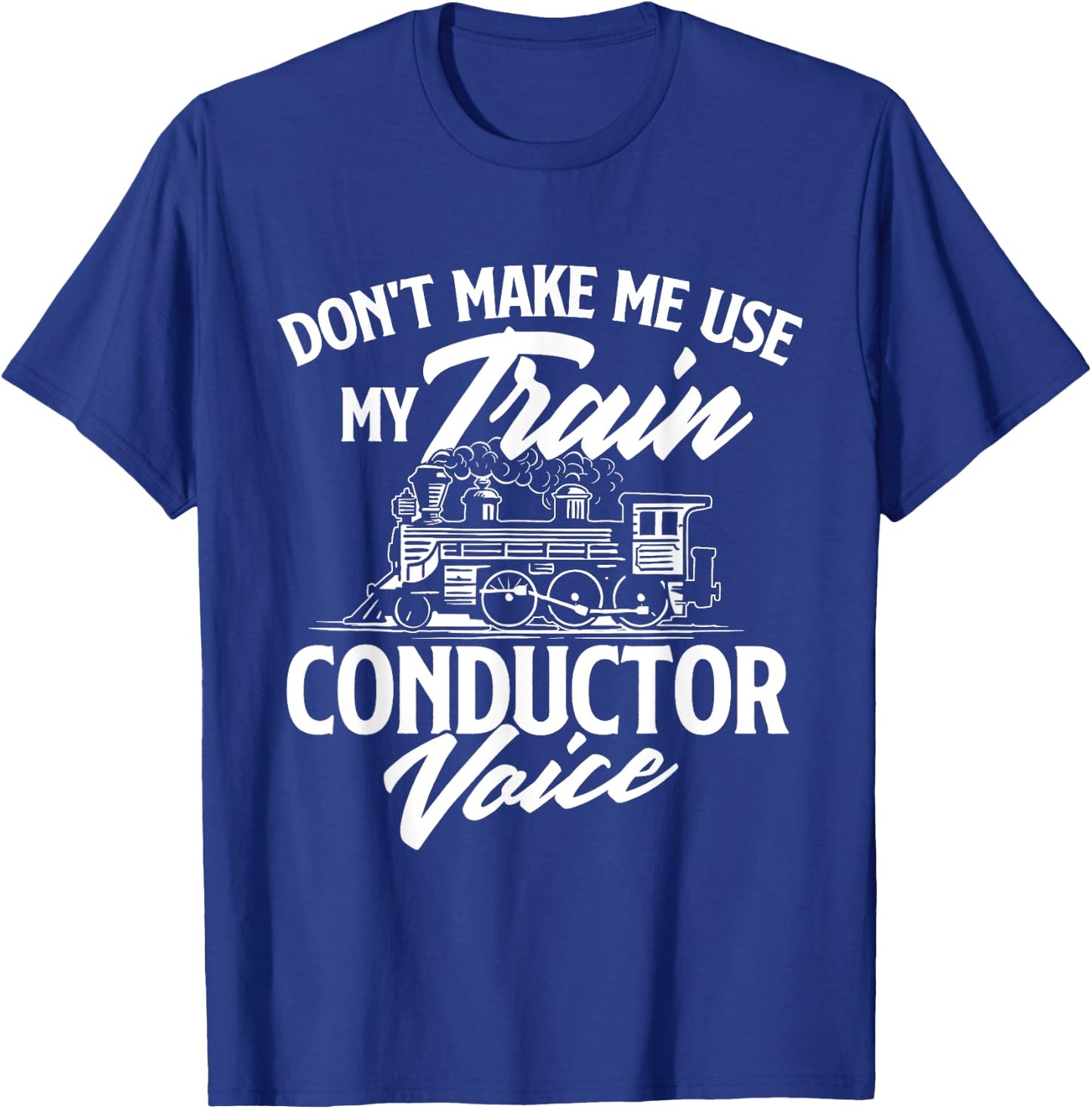 Don't Make Me Use My Train Conductor Voice - Railroad Lover T-Shirt - T-Shirt | Royal