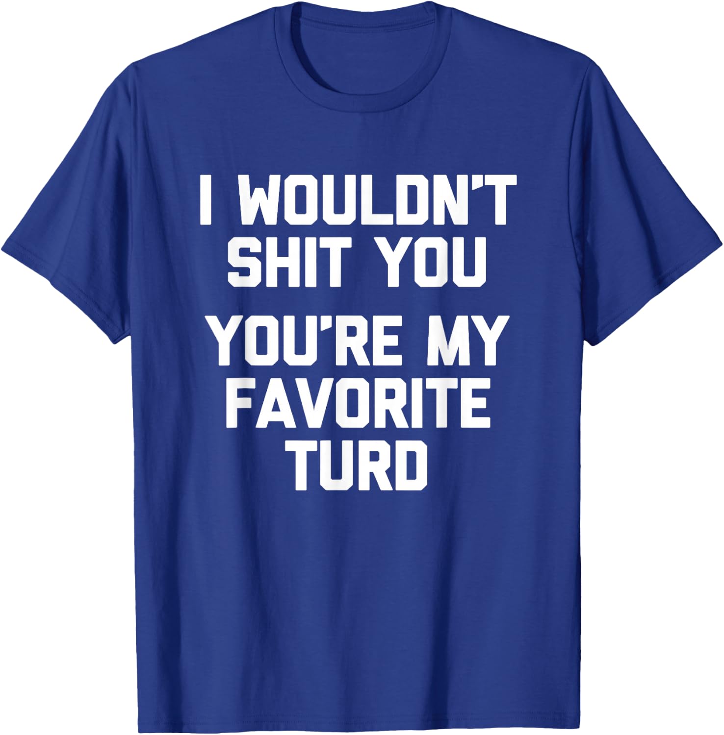 I Wouldn't Shit You (You're My Favorite Turd) - Funny Saying T-Shirt - T-Shirt | Royal
