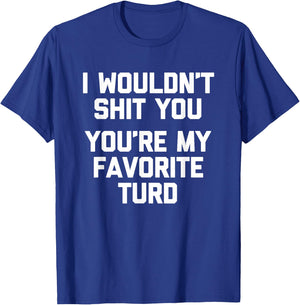 I Wouldn't Shit You (You're My Favorite Turd) - Funny Saying T-Shirt - T-Shirt | Royal
