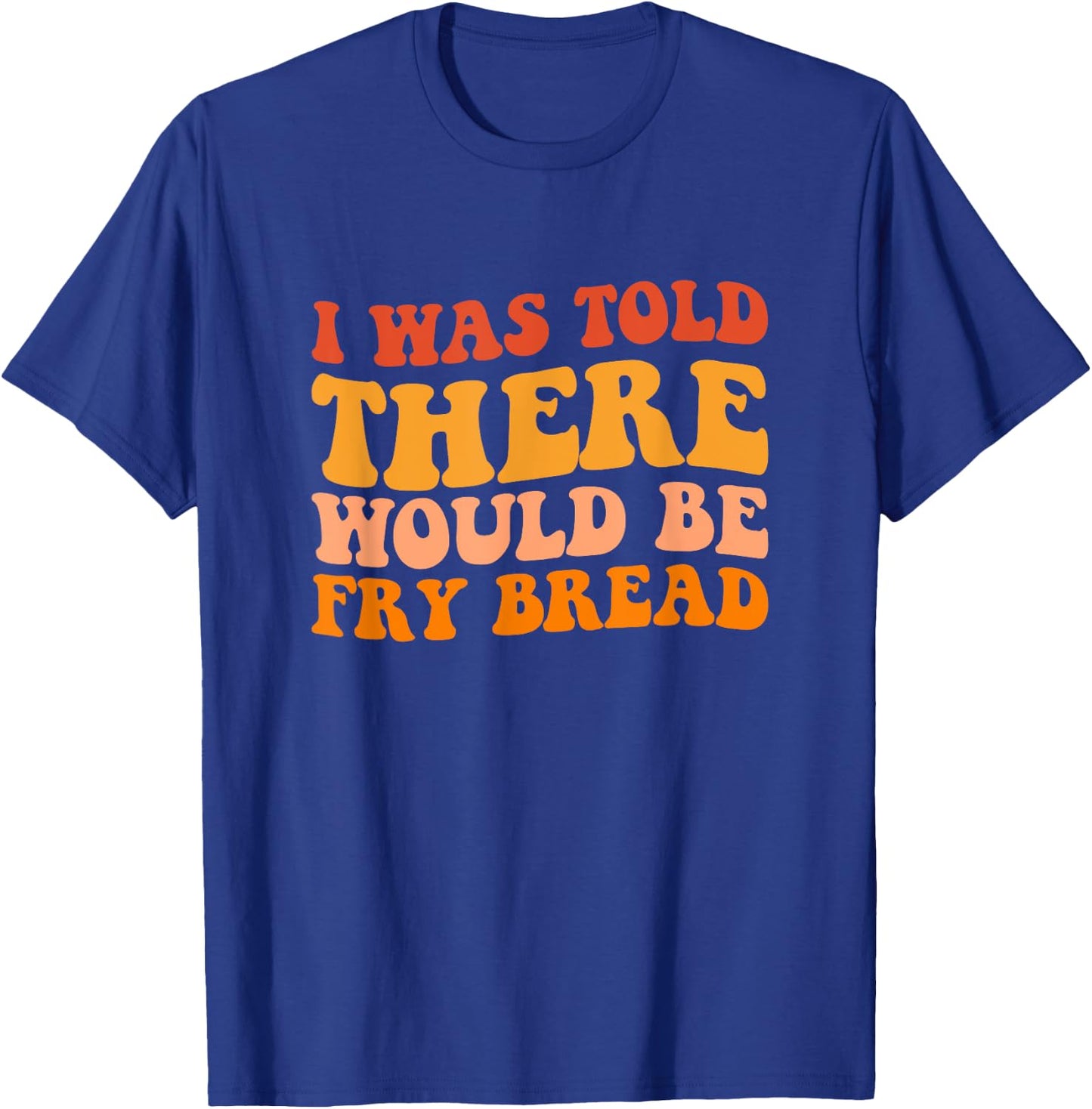 I was told there would be fry bread Native fry bread T-Shirt - T-Shirt | Royal