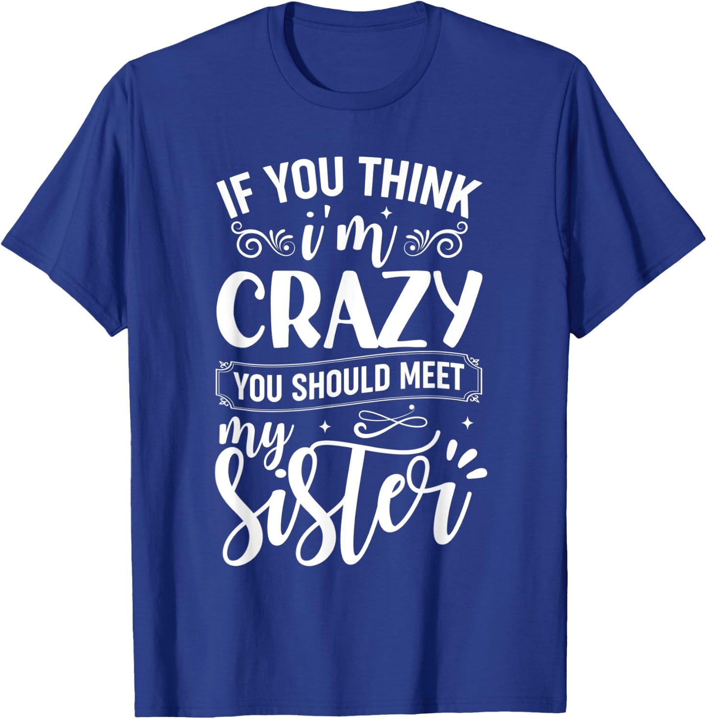 If You Think I'm Crazy You Should Meet My Sister T-Shirt - T-Shirt | Royal