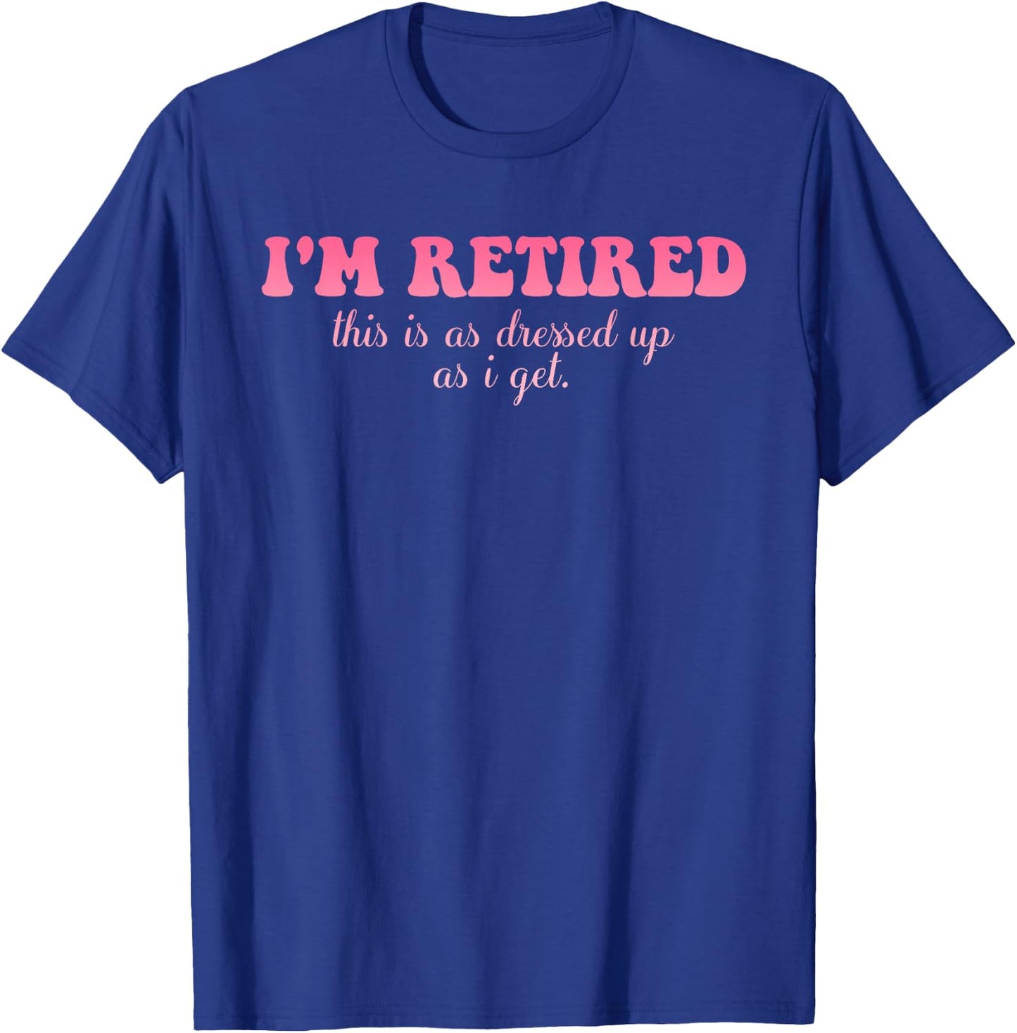 I'm Retired This Is As Dressed Up As I Get Quote T-Shirt - T-Shirt | Royal