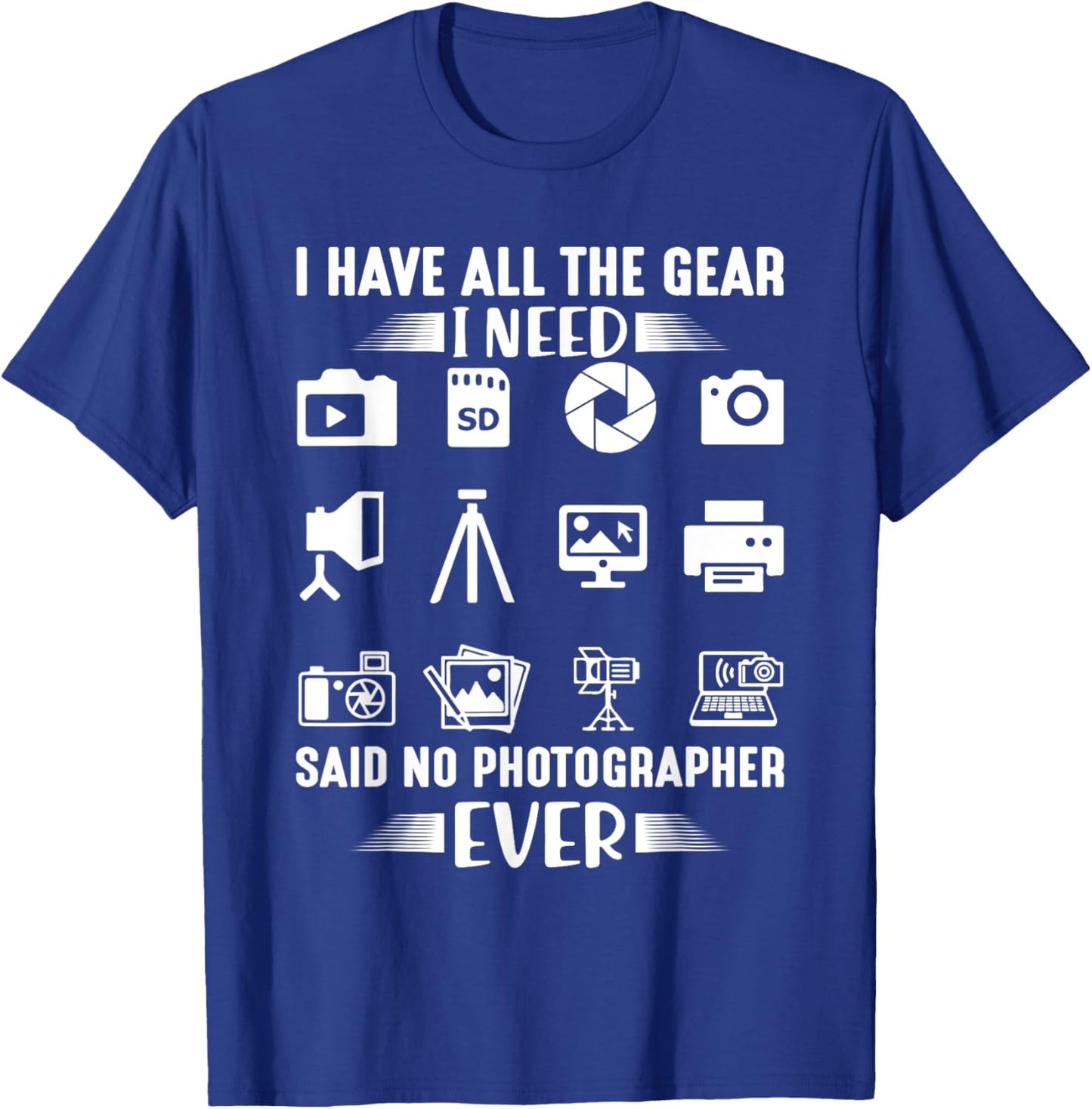 I Have All The Gear I Need Said No Photographer Ever Cool T-Shirt - T-Shirt | Royal