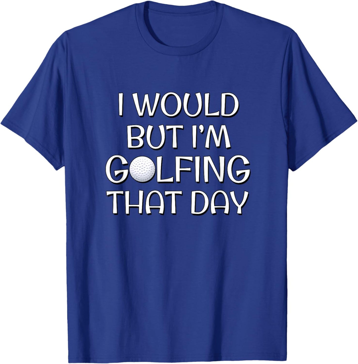 I Would But I'm Golfing That Day T-Shirt - T-Shirt | Royal