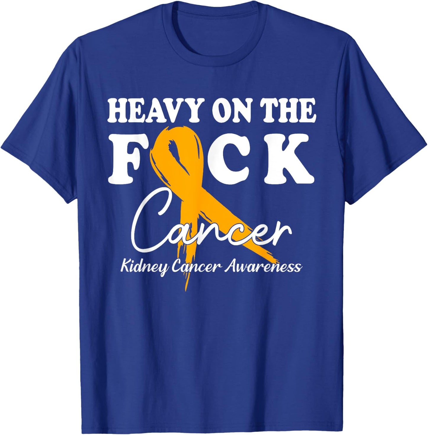 Heavy On The Fuck Cancer Survivor Kidney Cancer Awareness T-Shirt - T-Shirt | Royal